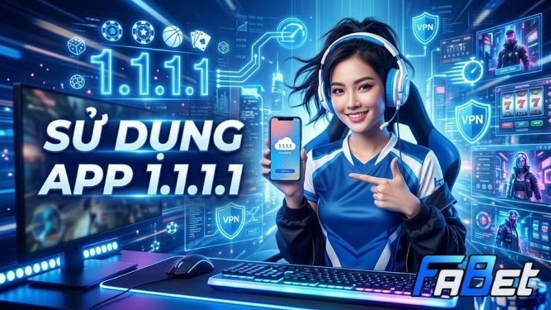 Sử Dụng App 1.1.1.1 Vào Fabet – Hướng Dẫn Đầy Đủ 2026 su-dung-app-1111